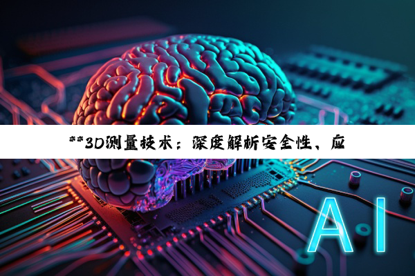 **3D测量技术：深度解析安全性、应用范畴与精密测量之道**