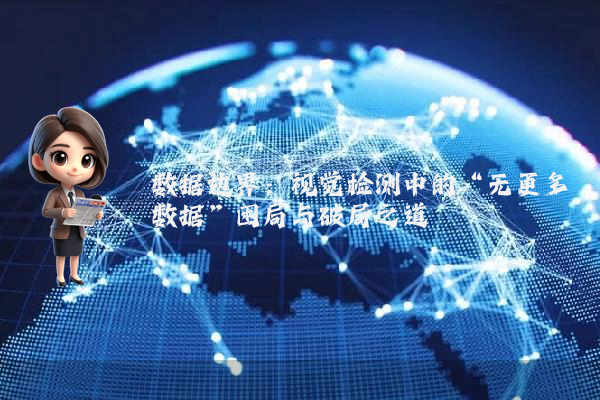 数据边界：视觉检测中的“无更多数据”困局与破局之道
