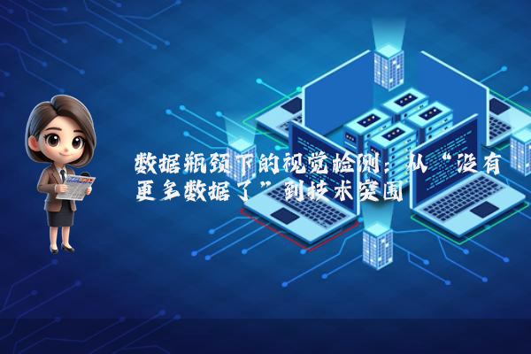 数据瓶颈下的视觉检测：从“没有更多数据了”到技术突围