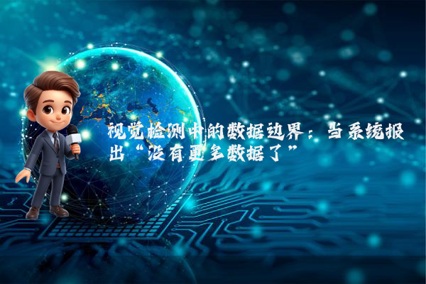 视觉检测中的数据边界：当系统报出“没有更多数据了”